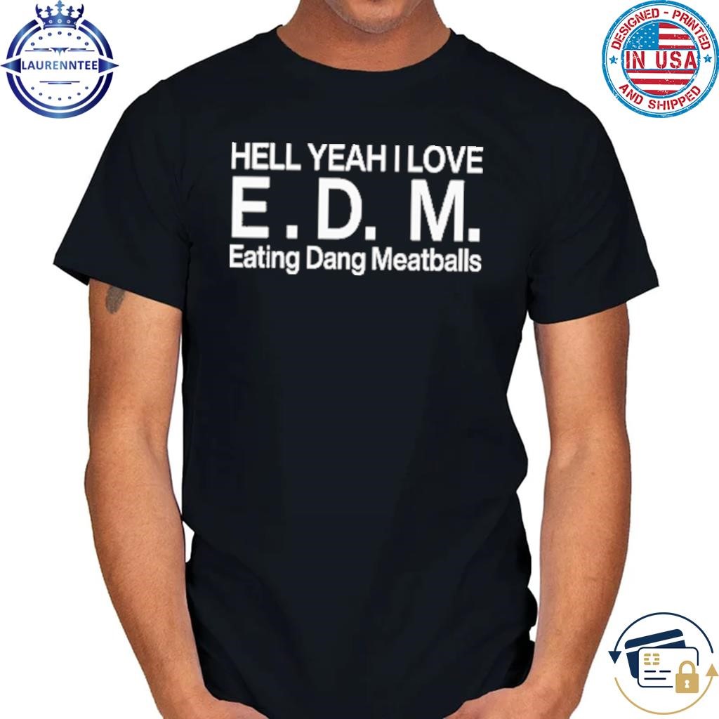 Original Hell Yeah I Love E.D.M Eating Dang Meatballs T Shirt