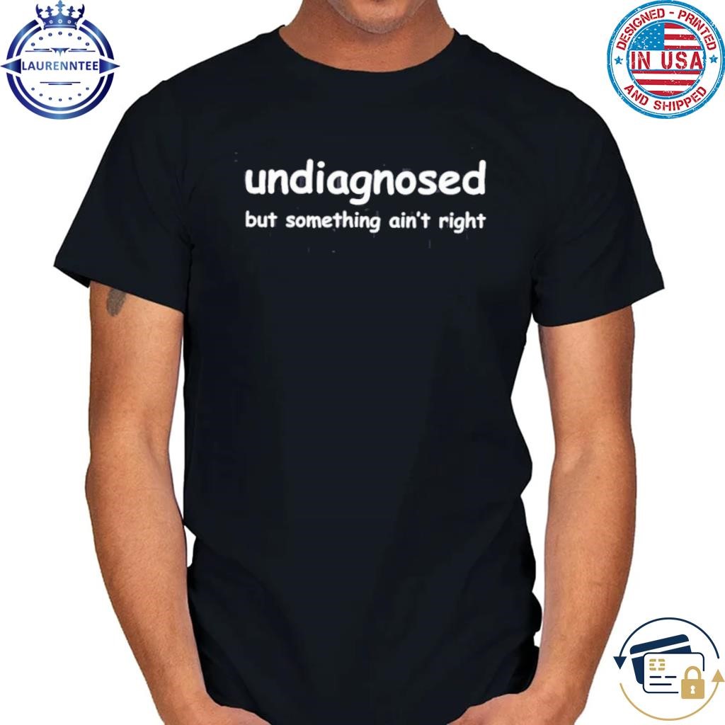 Undiagnosed But Something Aint Right T-Shirt