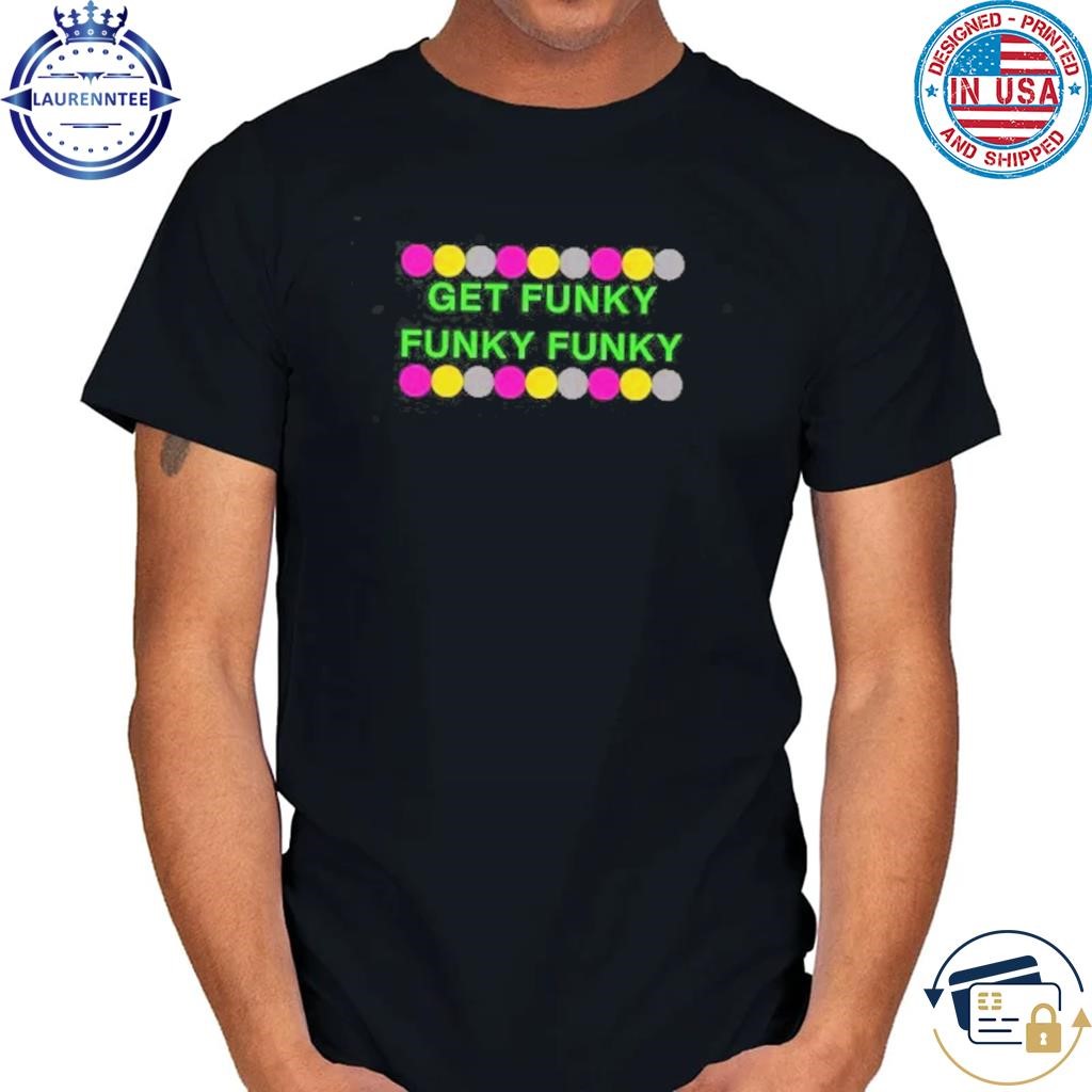 Get Funky Funky Funky T Shirt