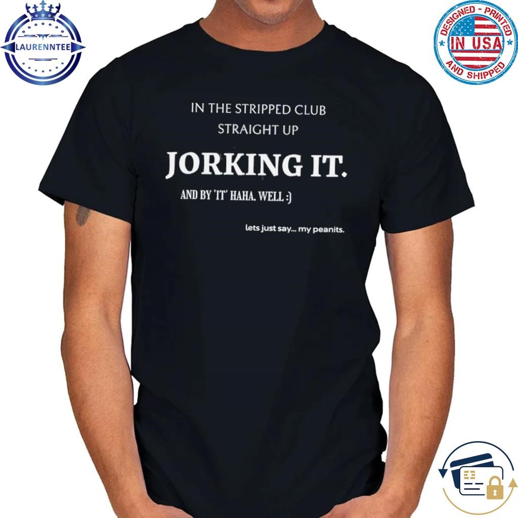 Jorking It In The Stripped Club Funny T-Shirt