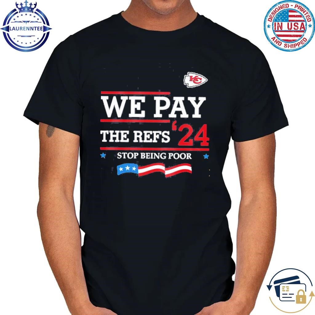 Kansas city Chiefs we pay the refs 24 stop being poor shirt