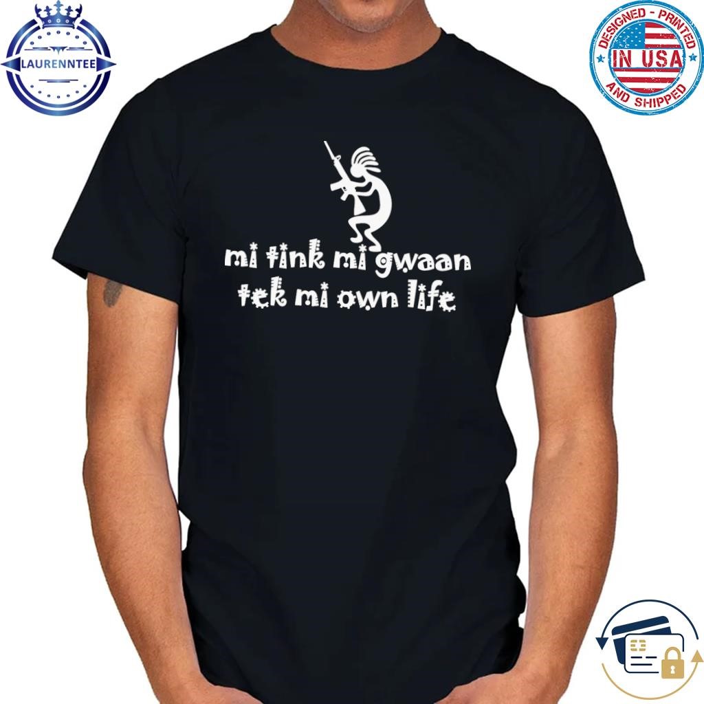 Mi tink mi gwaan tek mi own life shirt