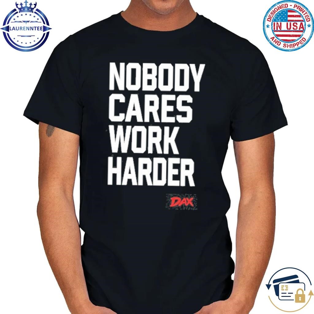 Original Dax Nobody Cares Work Harder Shirt