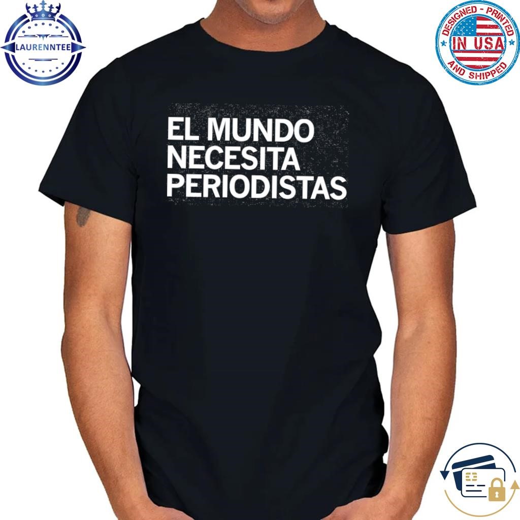 Original El mundo necesita periodistas the world needs journalists spanish shirt