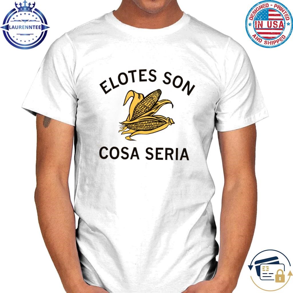 Serious about corn spanish Elotes Son Cosa Seria shirt