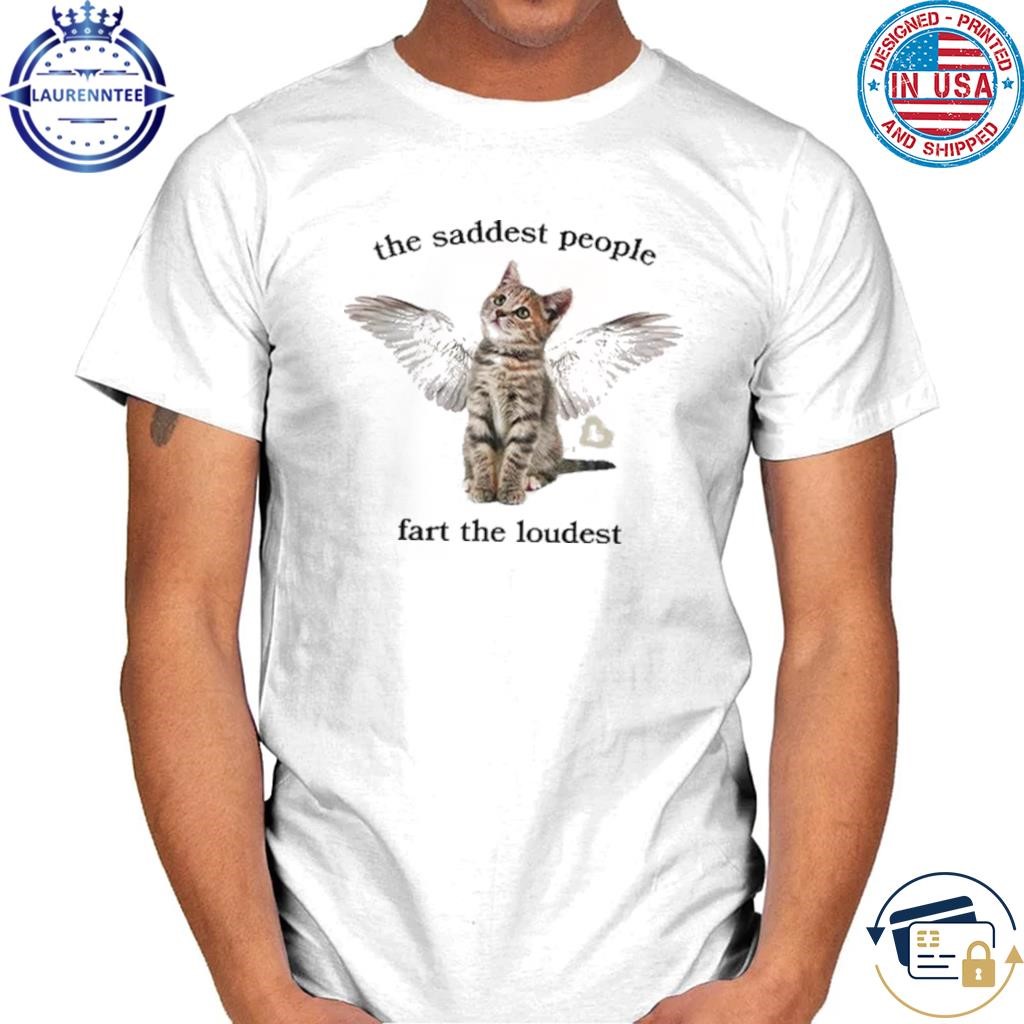 The Saddest People Fart The Loudest Shirt