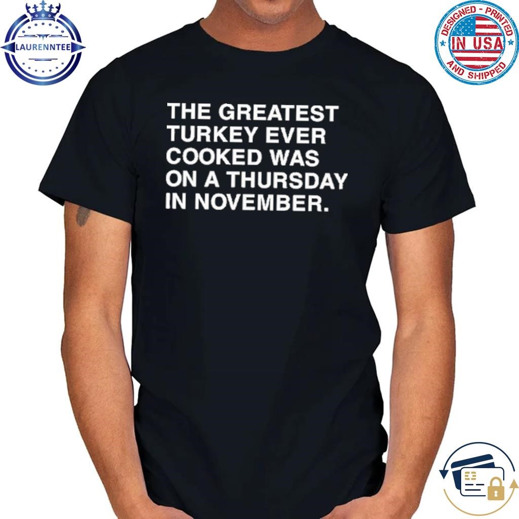 The greatest turkey ever cooked was on a thursday in november shirt