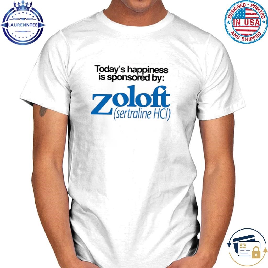 Today's happiness is sponsored by zoloft sertraline hcl shirt