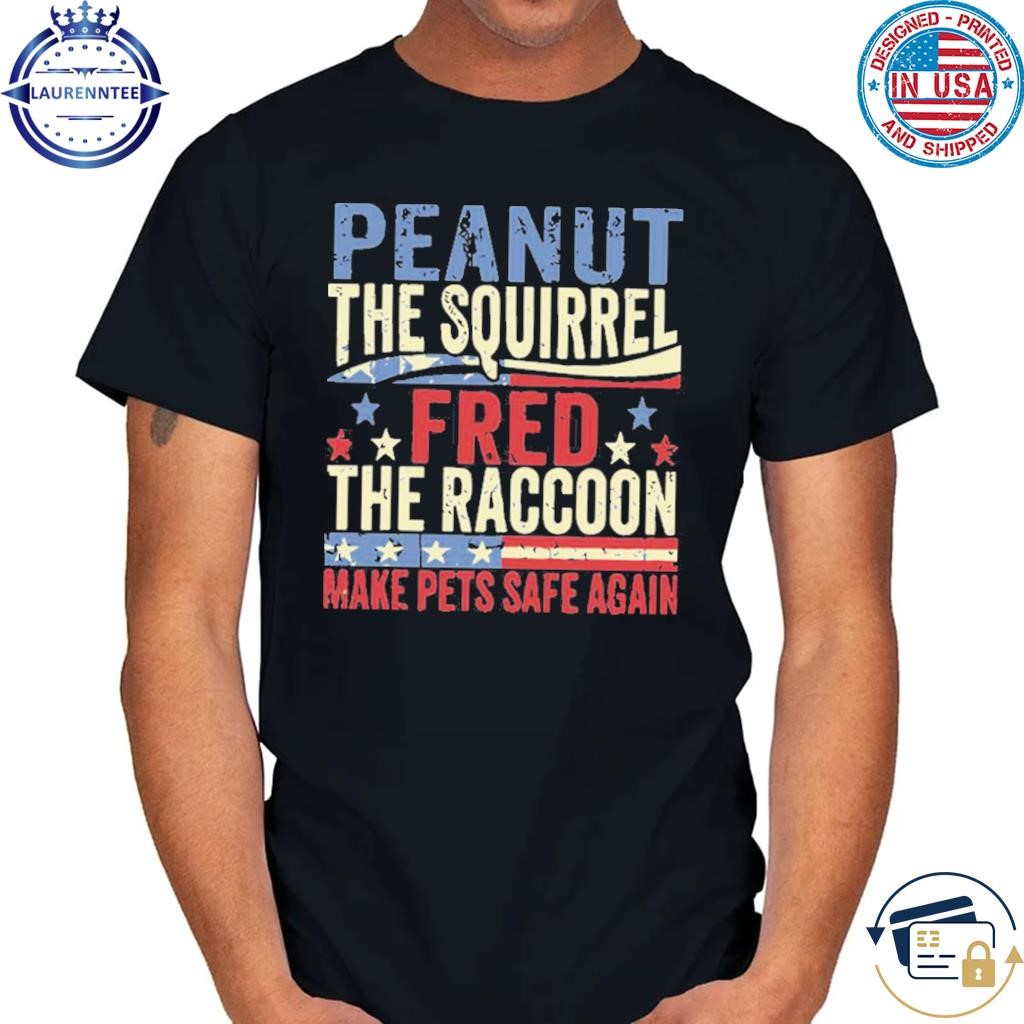 Peanut the squirrel and fred the raccoon make pets safe again shirt