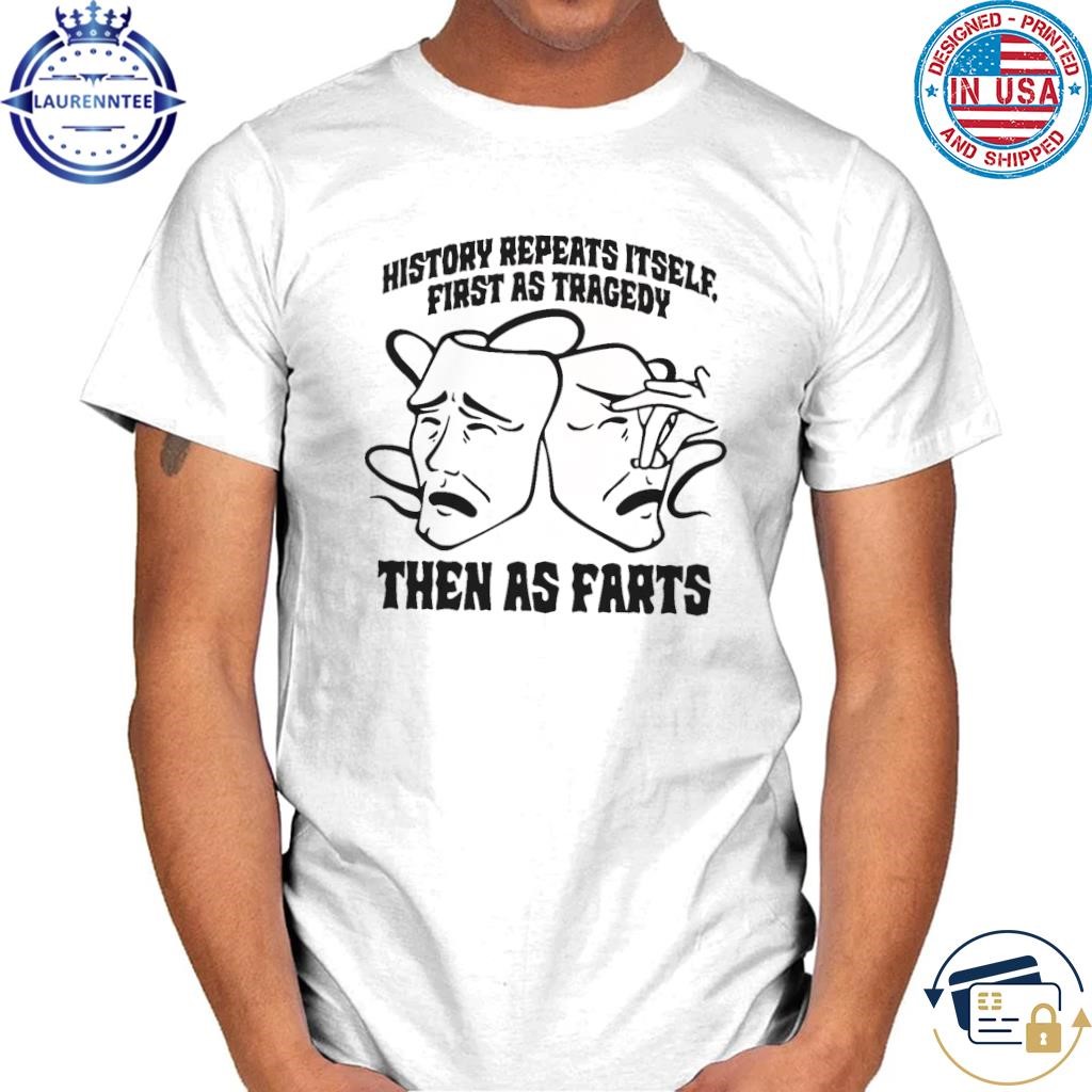 History Repeats Itself, First As Tragedy Then As Farts Shirt