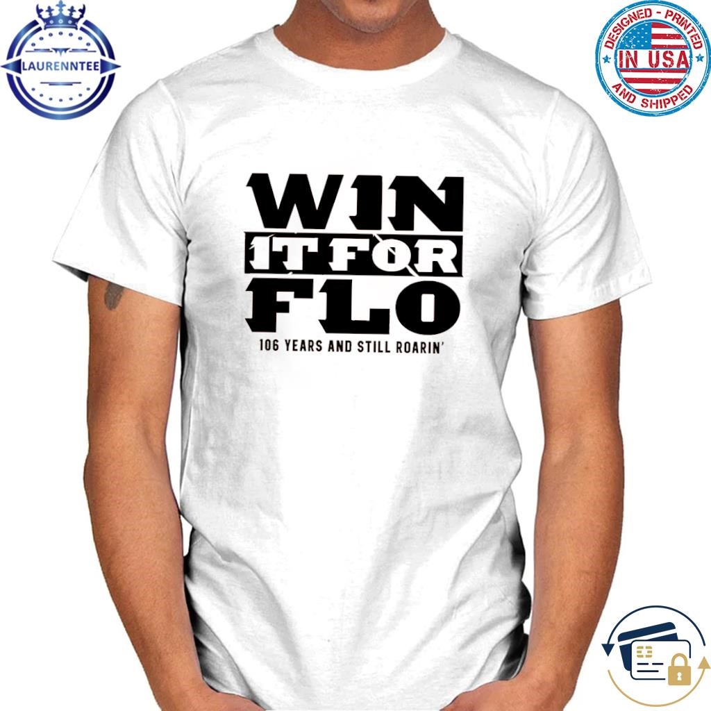 Win it for flo 106 years and still roarin shirt